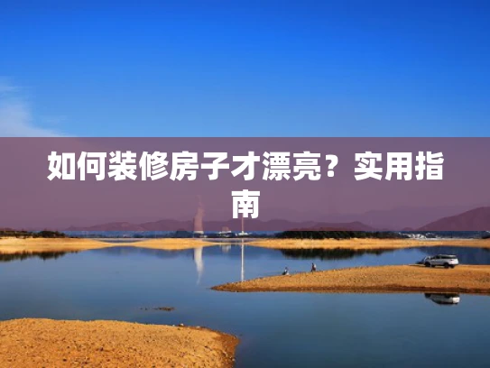 如何装修房子才漂亮？实用指南