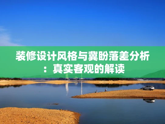 装修设计风格与冀盼落差分析:真实客观的解读 装修设计风格与冀盼落差分析:真实客观的解读