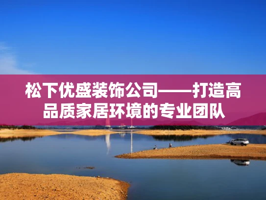 松下优盛装饰公司——打造高品质家居环境的专业团队