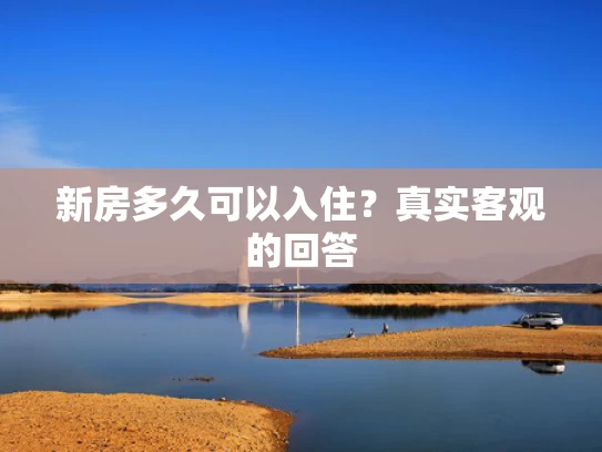 新房多久可以入住？真实客观的回答