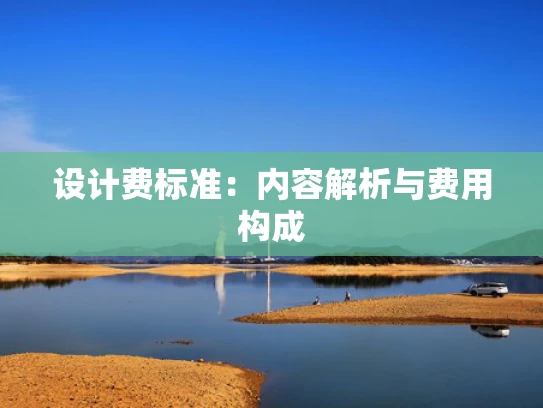设计费标准：内容解析与费用构成