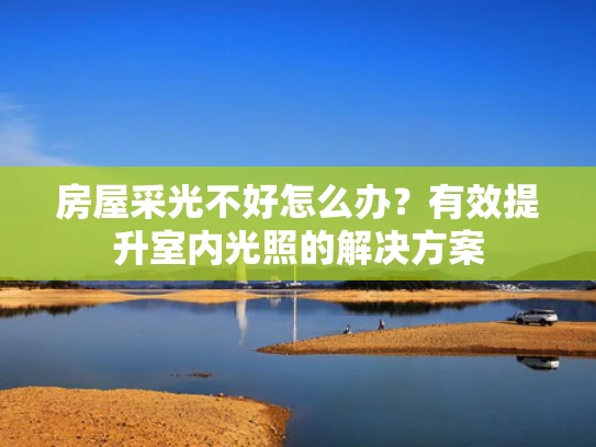 房屋采光不好怎么办？有效提升室内光照的解决方案