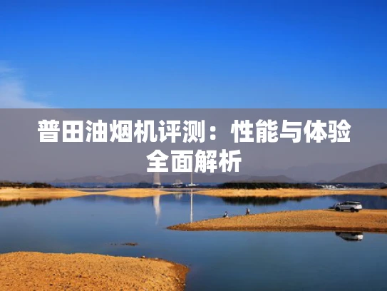 普田油烟机评测：性能与体验全面解析