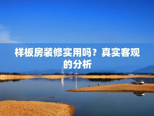 样板房装修实用吗？真实客观的分析