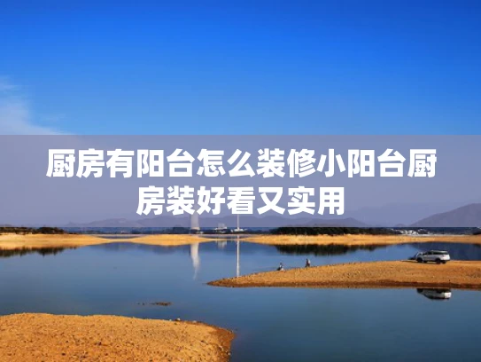 厨房有阳台怎么装修小阳台厨房装好看又实用