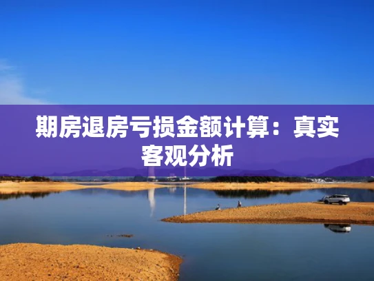 期房退房亏损金额计算：真实客观分析