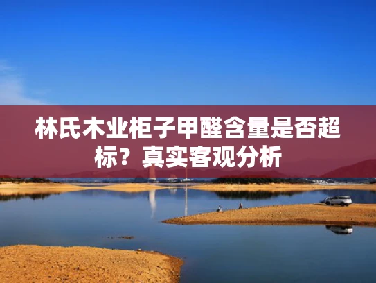 林氏木业柜子甲醛含量是否超标？真实客观分析