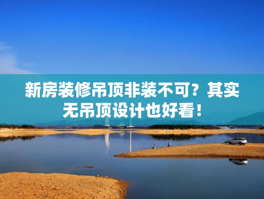 新房装修吊顶非装不可？其实无吊顶设计也好看！