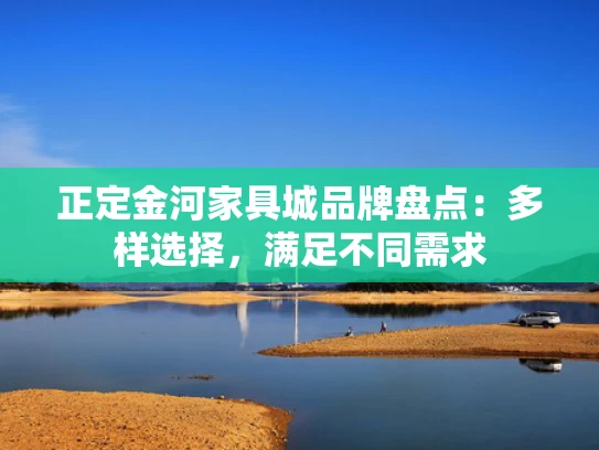 正定金河家具城品牌盘点：多样选择，满足不同需求