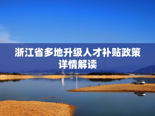 浙江省多地升级人才补贴政策详情解读