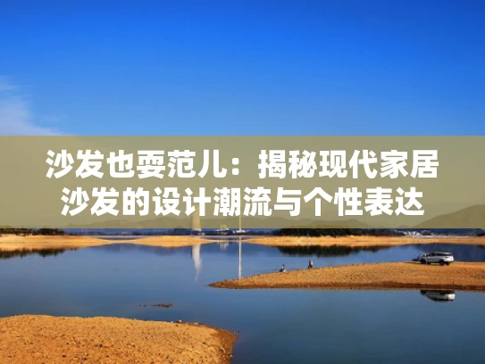 沙发也耍范儿：揭秘现代家居沙发的设计潮流与个性表达