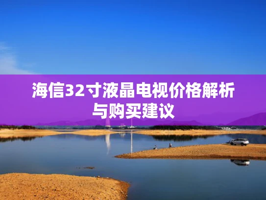 海信32寸液晶电视价格解析与购买建议