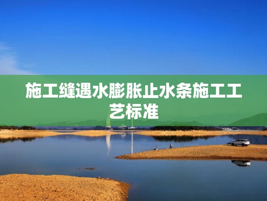 施工缝遇水膨胀止水条施工工艺标准