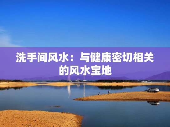 洗手间风水：与健康密切相关的风水宝地