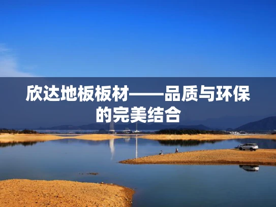 欣达地板板材——品质与环保的完美结合