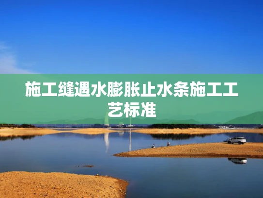 施工缝遇水膨胀止水条施工工艺标准