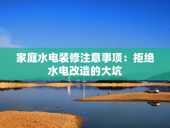 家庭水电装修注意事项：拒绝水电改造的大坑