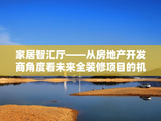 家居智汇厅——从房地产开发商角度看未来全装修项目的机遇与挑战