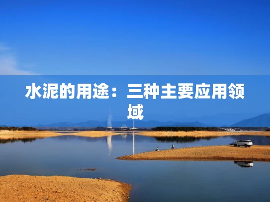 水泥的用途：三种主要应用领域