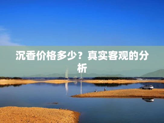 沉香价格多少？真实客观的分析