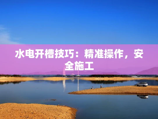水电开槽技巧：精准操作，安全施工