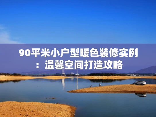 90平米小户型暖色装修实例：温馨空间打造攻略