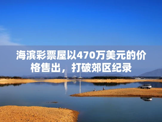 海滨彩票屋以470万美元的价格售出，打破郊区纪录