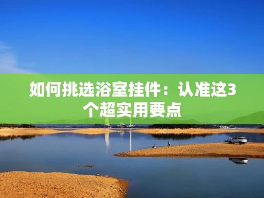 如何挑选浴室挂件：认准这3个超实用要点