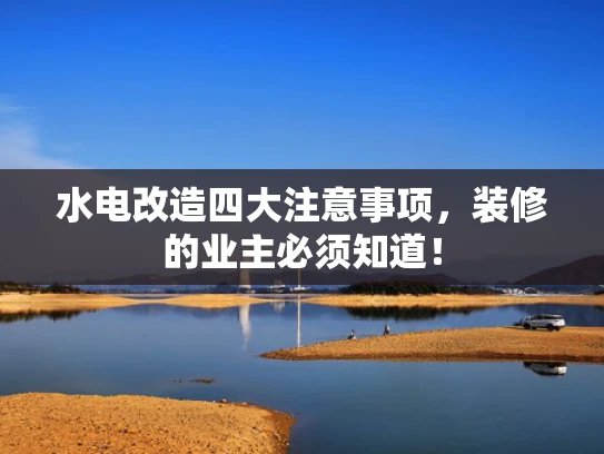 水电改造四大注意事项，装修的业主必须知道！