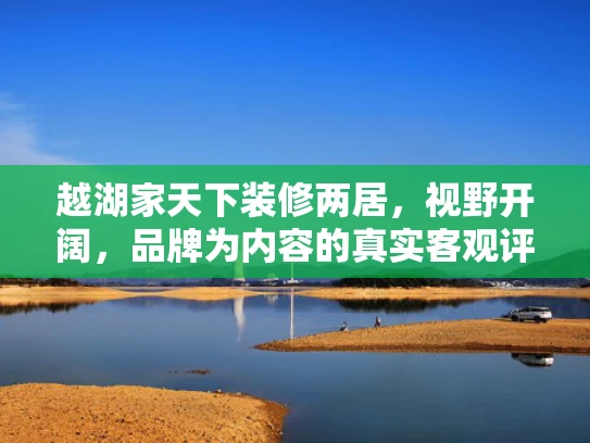 越湖家天下装修两居，视野开阔，品牌为内容的真实客观评测
