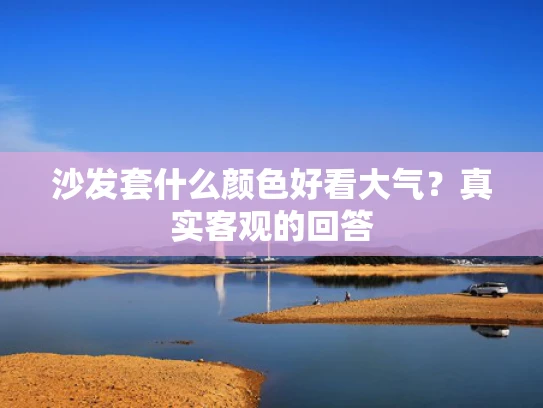 沙发套什么颜色好看大气？真实客观的回答