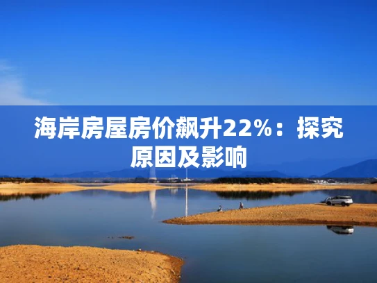 海岸房屋房价飙升22%：探究原因及影响