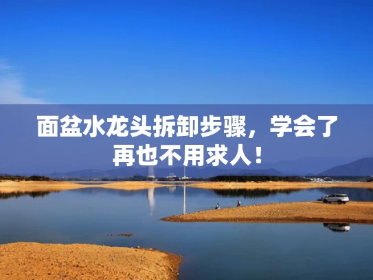 面盆水龙头拆卸步骤，学会了再也不用求人！