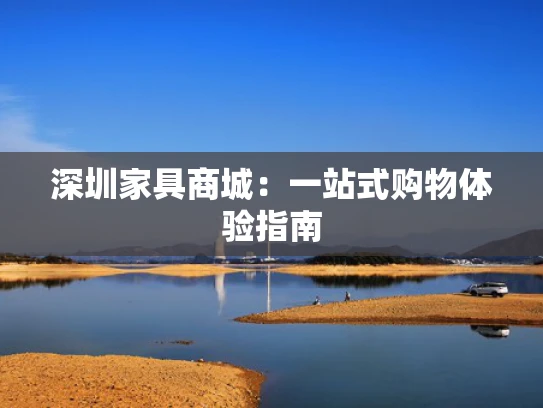 深圳家具商城：一站式购物体验指南