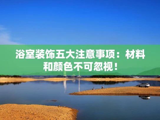 浴室装饰五大注意事项：材料和颜色不可忽视！