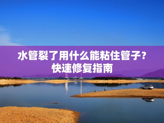 水管裂了用什么能粘住管子？快速修复指南