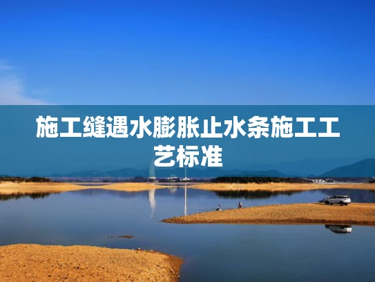 施工缝遇水膨胀止水条施工工艺标准