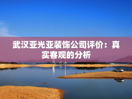武汉亚光亚装饰公司评价：真实客观的分析