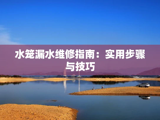 水笼漏水维修指南：实用步骤与技巧