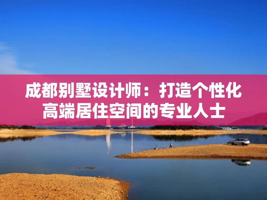 成都别墅设计师：打造个性化高端居住空间的专业人士