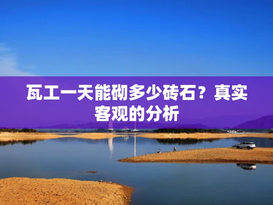 瓦工一天能砌多少砖石？真实客观的分析