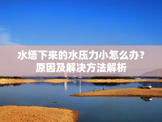 水塔下来的水压力小怎么办？原因及解决方法解析