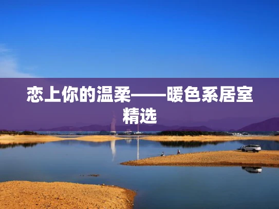 恋上你的温柔——暖色系居室精选