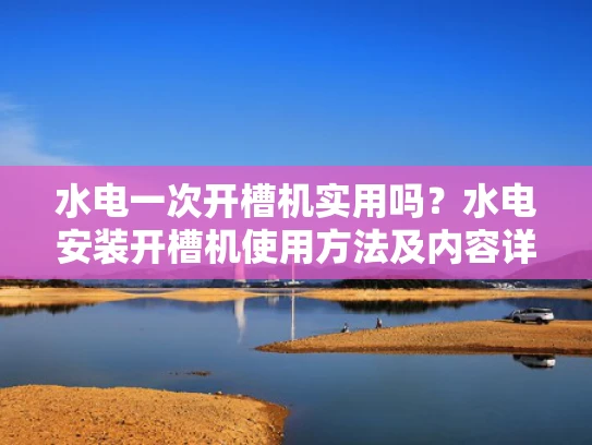 水电一次开槽机实用吗？水电安装开槽机使用方法及内容详解