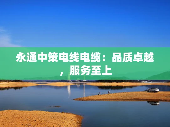 永通中策电线电缆：品质卓越，服务至上