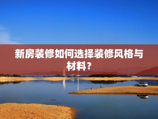 新房装修如何选择装修风格与材料？