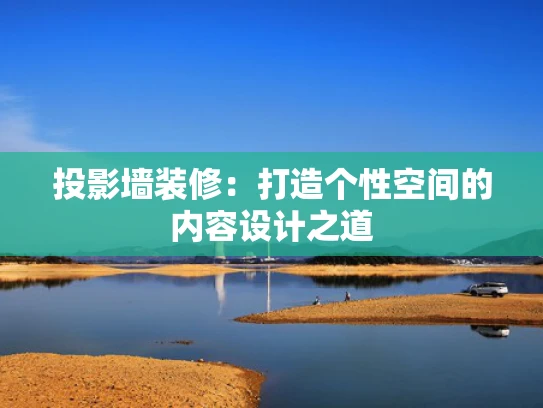 投影墙装修：打造个性空间的内容设计之道