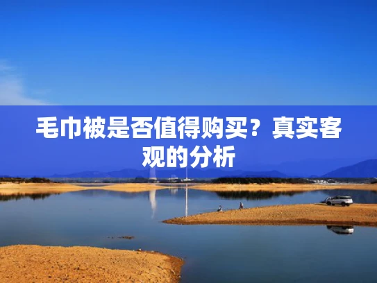 毛巾被是否值得购买？真实客观的分析