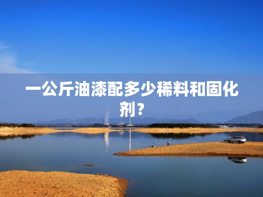 一公斤油漆配多少稀料和固化剂？