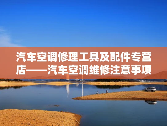 汽车空调修理工具及配件专营店——汽车空调维修注意事项